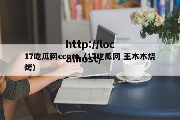 17吃瓜网ccom（17吃瓜网 王木木烧烤）