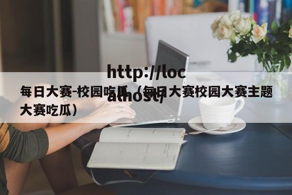 每日大赛－校园吃瓜（每日大赛校园大赛主题大赛吃瓜）