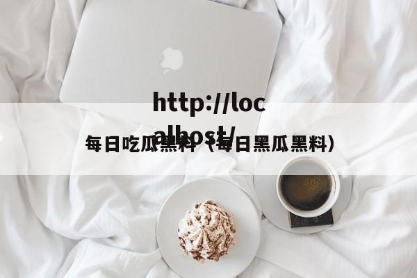 每日吃瓜黑料（每日黑瓜黑料）